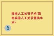 海南人工关节手术(海南实施人工关节置换手术)