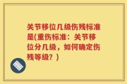 关节移位几级伤残标准是(重伤标准：关节移位分几级，如何确定伤残等级？)