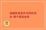 氨糖软骨素片与钙片对比 哪个更适合你