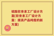 硫酸软骨素工厂设计方案(软骨素工厂设计方案：提高产品纯度的新方案)