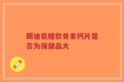 朗迪氨糖软骨素钙片是否为保健品大
