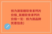 核力源氨糖软骨素钙片价格_氨糖软骨素钙片价格一览：核力源品牌优惠信息)