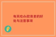 每天吃ds软骨素的好处与注意事项