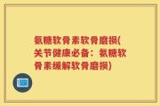 氨糖软骨素软骨磨损(关节健康必备：氨糖软骨素缓解软骨磨损)
