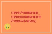 江西生产氨糖软骨素_江西地区氨糖软骨素生产现状与市场分析)