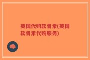 英国代购软骨素(英国软骨素代购服务)