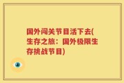 国外闯关节目活下去(生存之旅：国外极限生存挑战节目)