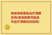 和格骨胶原能治疗滑膜炎吗(格骨胶原可能成为治疗滑膜炎的选择)