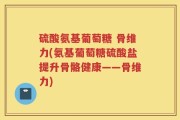 硫酸氨基葡萄糖 骨维力(氨基葡萄糖硫酸盐提升骨骼健康——骨维力)
