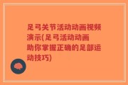 足弓关节活动动画视频演示(足弓活动动画 助你掌握正确的足部运动技巧)