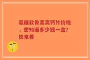 氨糖软骨素高钙片价格，想知道多少钱一盒？快来看