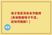 嗓子发紧浑身关节酸疼(身体酸痛嗓子不适，应如何缓解？)