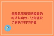 盐酸氨基葡萄糖胶囊的吃法与功效，让你轻松了解关节的守护者