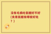 没有毛病吃氨糖好不好(食用氨糖有哪些好处？)