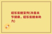 纽乐氨糖宣传(改善关节健康，纽乐氨糖来助力)