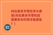科比肩关节受伤多久康复(科比肩关节受伤后需要多长时间才能康复？)