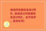澳洲玛氨糖软骨素d钙片_澳洲进口玛氨糖软骨素D钙片，关节养护，高效补钙)