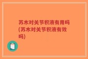 苏木对关节积液有用吗(苏木对关节积液有效吗)