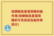 硫磺酸氨基葡萄糖的副作用(硫磺酸氨基葡萄糖的不良反应及副作用简介)