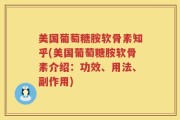 美国葡萄糖胺软骨素知乎(美国葡萄糖胺软骨素介绍：功效、用法、副作用)