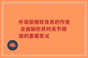 朴诺氨糖软骨素的作用 全面解析其对关节健康的重要意义