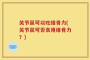 关节鼠可以吃维骨力(关节鼠可否食用维骨力？)