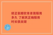 修正氨糖软骨素需服用多久 了解其正确服用时长很关键