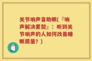关节响声音助眠(『响声解决累赘』：听到关节响声的人如何改善睡眠质量？)