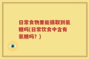 日常食物里能摄取到氨糖吗(日常饮食中含有氨糖吗？)