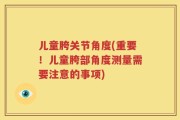 儿童胯关节角度(重要！儿童胯部角度测量需要注意的事项)