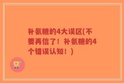 补氨糖的4大误区(不要再信了！补氨糖的4个错误认知！)