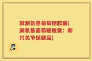 就涮氨基葡萄糖胶囊(涮氨基葡萄糖胶囊：新兴关节保健品)