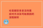 吃氨糖软骨素没效果 应对方法及可能原因的深度解析