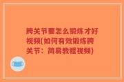 胯关节要怎么锻炼才好视频(如何有效锻炼胯关节：简易教程视频)