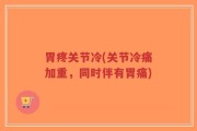 胃疼关节冷(关节冷痛加重，同时伴有胃痛)