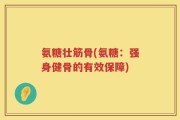 氨糖壮筋骨(氨糖：强身健骨的有效保障)