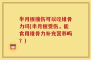 半月板撞伤可以吃维骨力吗(半月板受伤，能食用维骨力补充营养吗？)