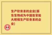 生产软骨素的企业(振东生物成为中国首家能大规模生产软骨素的企业)