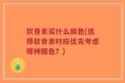 软骨素买什么颜色(选择软骨素时应优先考虑哪种颜色？)