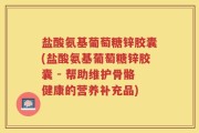 盐酸氨基葡萄糖锌胶囊(盐酸氨基葡萄糖锌胶囊 - 帮助维护骨骼健康的营养补充品)