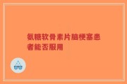 氨糖软骨素片脑梗塞患者能否服用