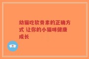幼猫吃软骨素的正确方式 让你的小猫咪健康成长