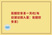 氨糖软骨素一天吃(每日建议摄入量：氨糖软骨素)