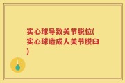 实心球导致关节脱位(实心球造成人关节脱臼)