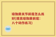 瑜伽肩关节前屈怎么练好(提高瑜伽肩前屈：八个动作练习)
