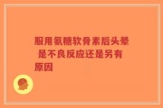 服用氨糖软骨素后头晕 是不良反应还是另有原因