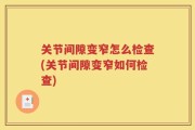 关节间隙变窄怎么检查(关节间隙变窄如何检查)