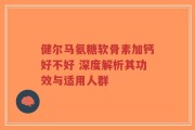 健尔马氨糖软骨素加钙好不好 深度解析其功效与适用人群