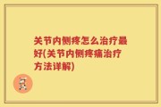关节内侧疼怎么治疗最好(关节内侧疼痛治疗方法详解)