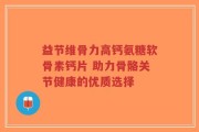 益节维骨力高钙氨糖软骨素钙片 助力骨骼关节健康的优质选择